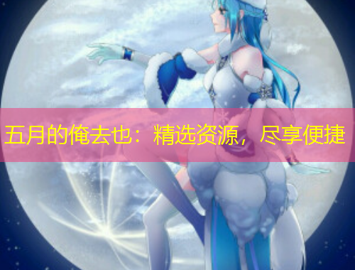 五月的俺去也：精選資源，盡享便捷