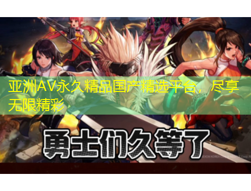 亞洲AV永久精品國(guó)產(chǎn)精選平臺(tái)，盡享無限精彩