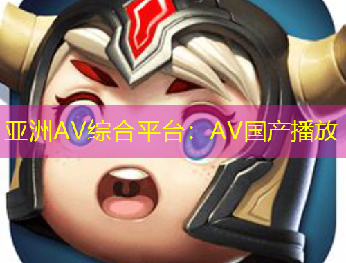 亞洲AV綜合平臺(tái)：AV國(guó)產(chǎn)播放