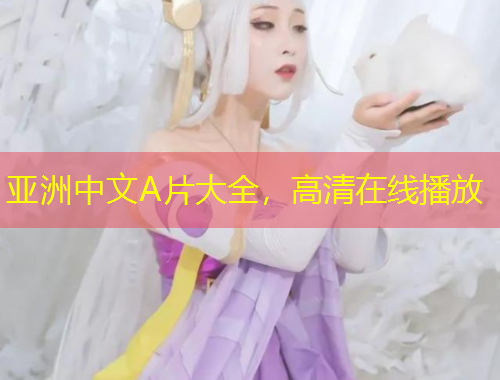 亞洲中文A片大全，高清在線播放