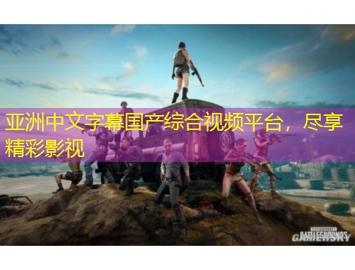 亞洲中文字幕國(guó)產(chǎn)綜合視頻平臺(tái)，盡享精彩影視