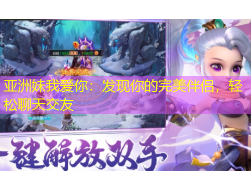 亞洲妹我愛你：發(fā)現(xiàn)你的完美伴侶，輕松聊天交友