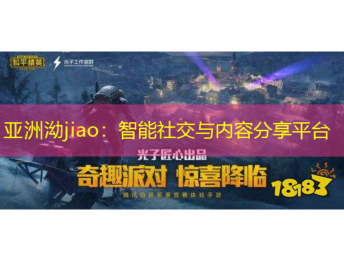 亞洲泑jiao：智能社交與內(nèi)容分享平臺