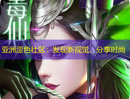 亞洲澀色社區(qū)：發(fā)現(xiàn)新視覺，分享時(shí)尚