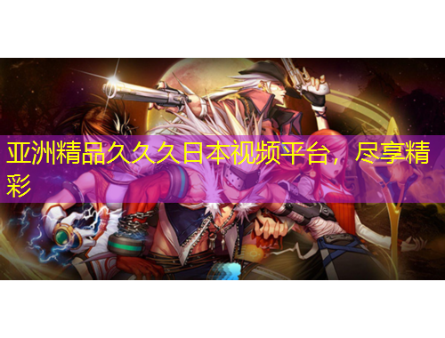 亞洲精品久久久日本視頻平臺，盡享精彩