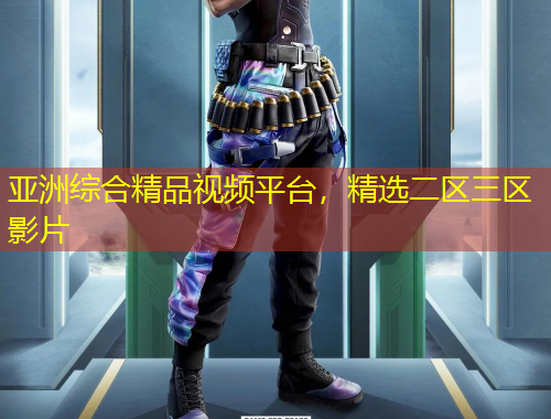 亞洲綜合精品視頻平臺，精選二區(qū)三區(qū)影片