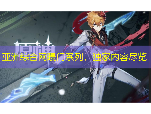 亞洲綜合網(wǎng)曝門系列，獨(dú)家內(nèi)容盡覽