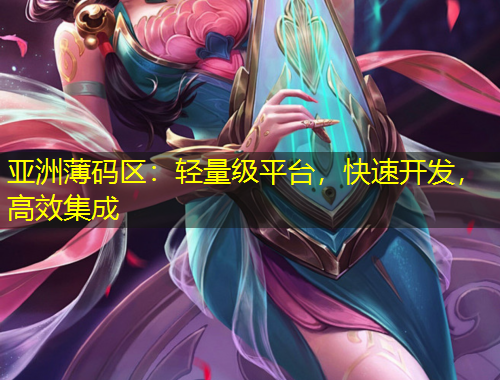 亞洲薄碼區(qū)：輕量級平臺，快速開發(fā)，高效集成