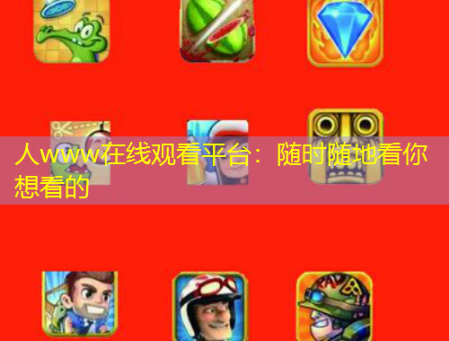 人www在線觀看平臺：隨時隨地看你想看的