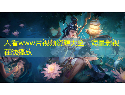 人看www片視頻資源大全，海量影視在線(xiàn)播放