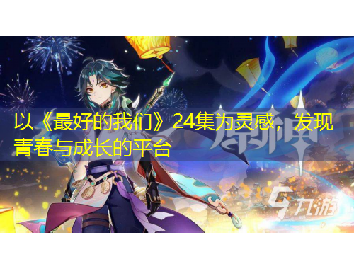 以《最好的我們》24集為靈感，發(fā)現(xiàn)青春與成長的平臺