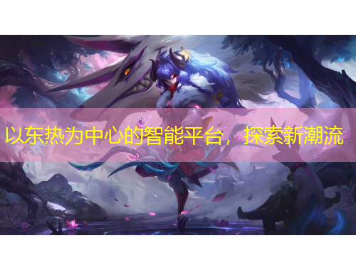 以東熱為中心的智能平臺(tái)，探索新潮流