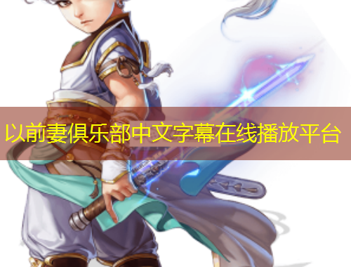 以前妻俱樂部中文字幕在線播放平臺(tái)