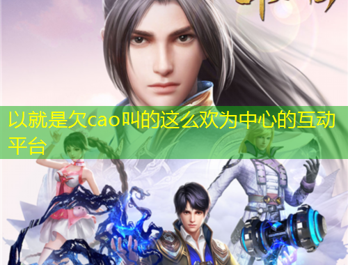 以就是欠cao叫的這么歡為中心的互動(dòng)平臺