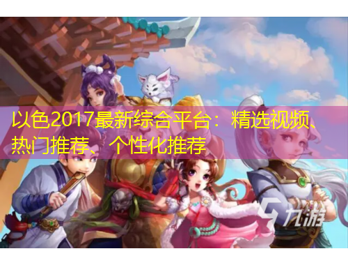 以色2017最新綜合平臺(tái)：精選視頻、熱門推薦、個(gè)性化推薦