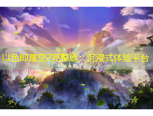 以色即是空2完整版：沉浸式體驗(yàn)平臺(tái)