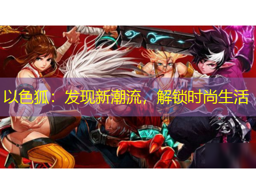 以色狐：發(fā)現(xiàn)新潮流，解鎖時尚生活