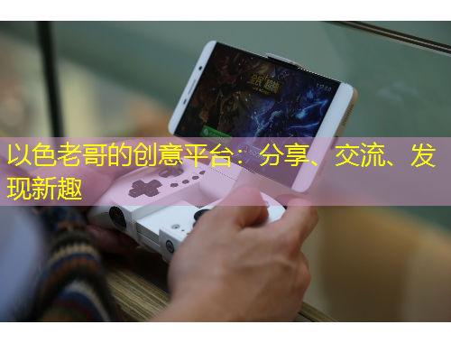 以色老哥的創(chuàng)意平臺：分享、交流、發(fā)現(xiàn)新趣