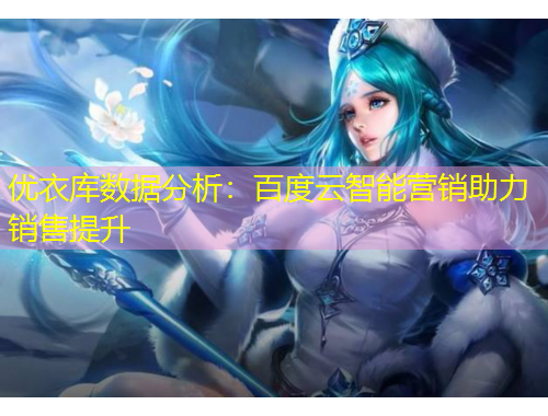 優(yōu)衣庫(kù)數(shù)據(jù)分析：百度云智能營(yíng)銷(xiāo)助力銷(xiāo)售提升