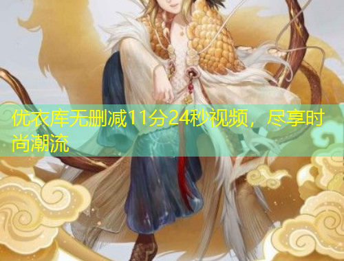 優(yōu)衣庫(kù)無(wú)刪減11分24秒視頻，盡享時(shí)尚潮流