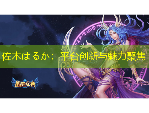 佐木はるか：平臺(tái)創(chuàng)新與魅力聚焦