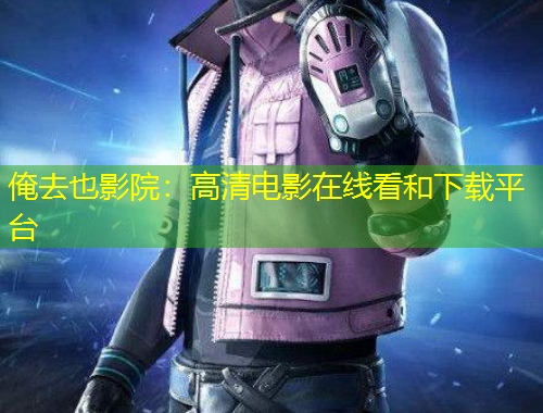 俺去也影院：高清電影在線看和下載平臺