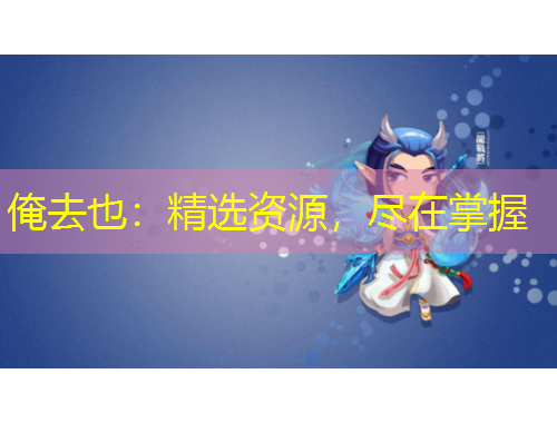 俺去也：精選資源，盡在掌握