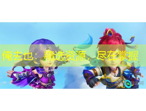 俺去也：精選資源，盡在掌握