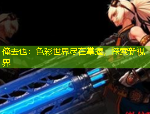 俺去也：色彩世界盡在掌握，探索新視界