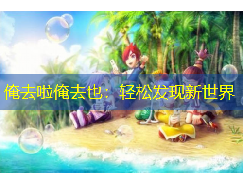 俺去啦俺去也：輕松發(fā)現(xiàn)新世界