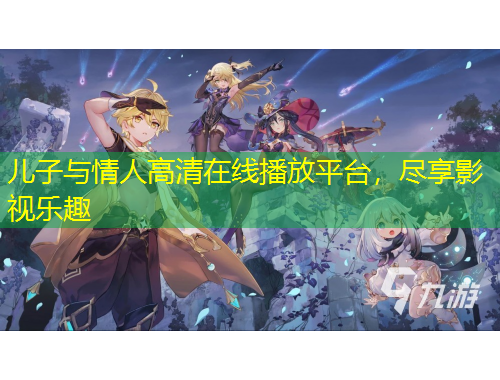 兒子與情人高清在線播放平臺，盡享影視樂趣