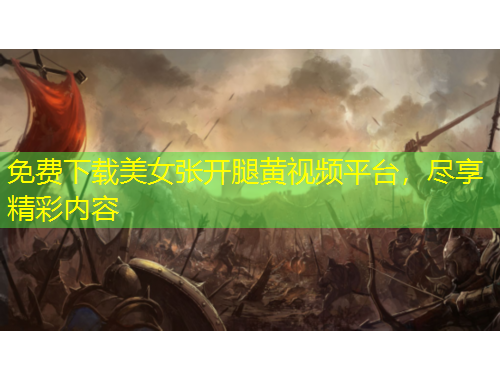 免費下載美女張開腿黃視頻平臺，盡享精彩內(nèi)容
