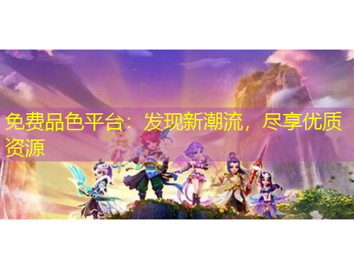 免費(fèi)品色平臺(tái)：發(fā)現(xiàn)新潮流，盡享優(yōu)質(zhì)資源