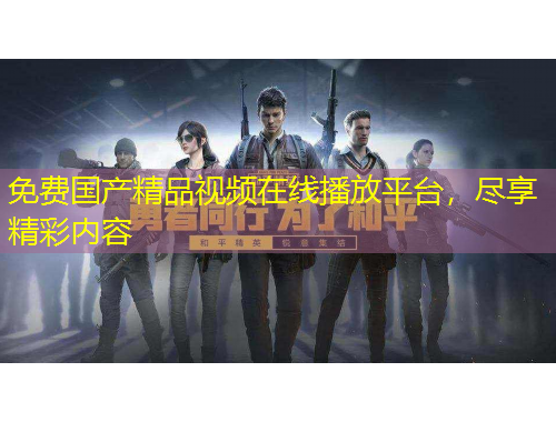 免費國產(chǎn)精品視頻在線播放平臺，盡享精彩內(nèi)容