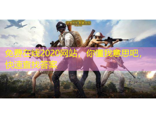 免費(fèi)在線2020網(wǎng)站，你懂我意思吧，快速查找答案