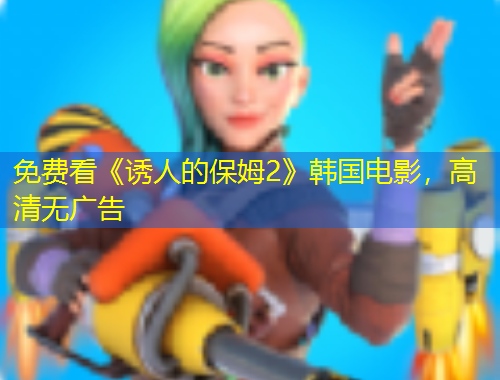 免費看《誘人的保姆2》韓國電影，高清無廣告