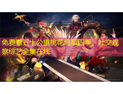 免費(fèi)看五十公里桃花塢第四季，社交觀察綜藝全集在線