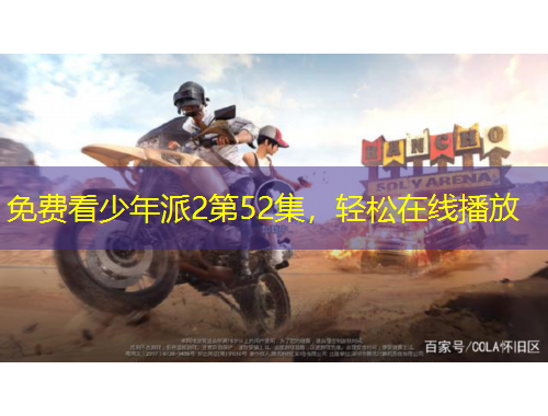 免費(fèi)看少年派2第52集，輕松在線播放