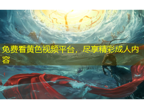 免費看黃色視頻平臺，盡享精彩成人內(nèi)容