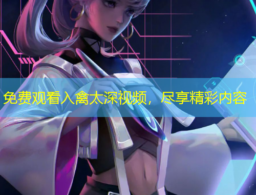 免費(fèi)觀看入禽太深視頻，盡享精彩內(nèi)容