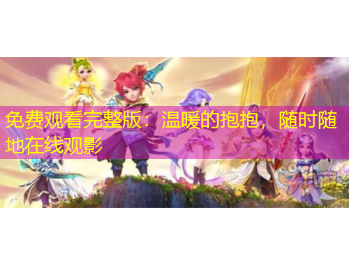 免費觀看完整版：溫暖的抱抱，隨時隨地在線觀影