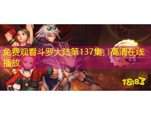 免費(fèi)觀看斗羅大陸第137集，高清在線播放