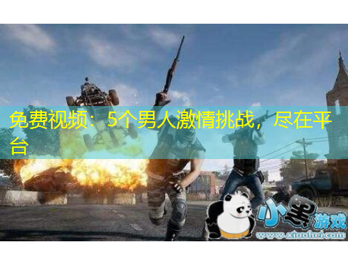 免費(fèi)視頻：5個男人激情挑戰(zhàn)，盡在平臺