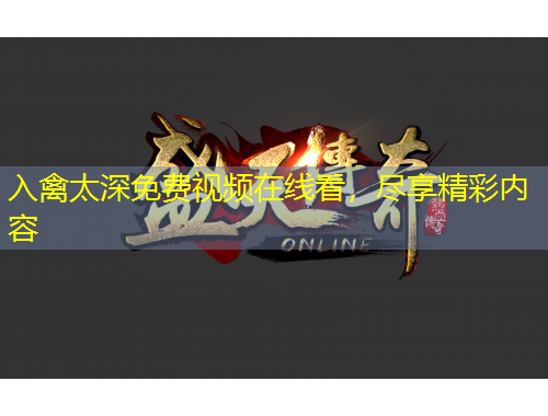 入禽太深免費視頻在線看，盡享精彩內(nèi)容