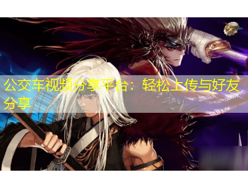 公交車(chē)視頻分享平臺(tái)：輕松上傳與好友分享