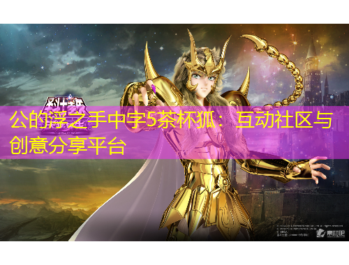公的浮之手中字5茶杯狐：互動社區(qū)與創(chuàng)意分享平臺