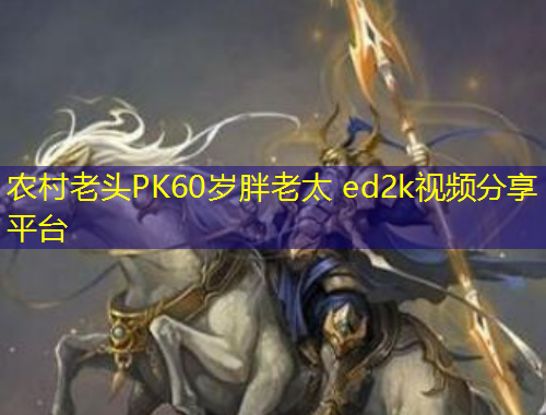 農村老頭PK60歲胖老太 ed2k視頻分享平臺