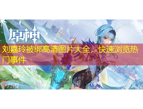 劉嘉玲被綁高清圖片大全，快速瀏覽熱門(mén)事件