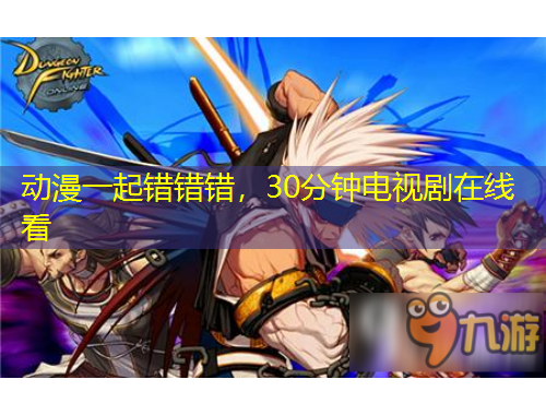 動漫一起錯錯錯，30分鐘電視劇在線看