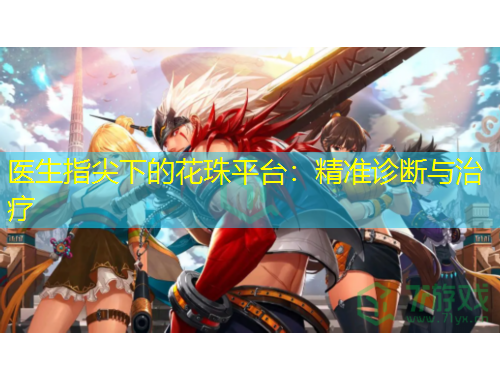 醫(yī)生指尖下的花珠平臺：精準診斷與治療